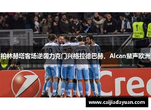 柏林赫塔客场逆袭力克门兴格拉德巴赫,Alcan蜚声欧洲 柏林赫塔客场逆袭力克门兴格拉德巴赫,Alcan蜚声欧洲