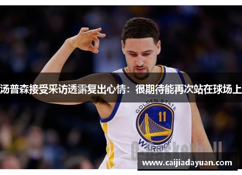 汤普森接受采访透露复出心情:很期待能再次站在球场上